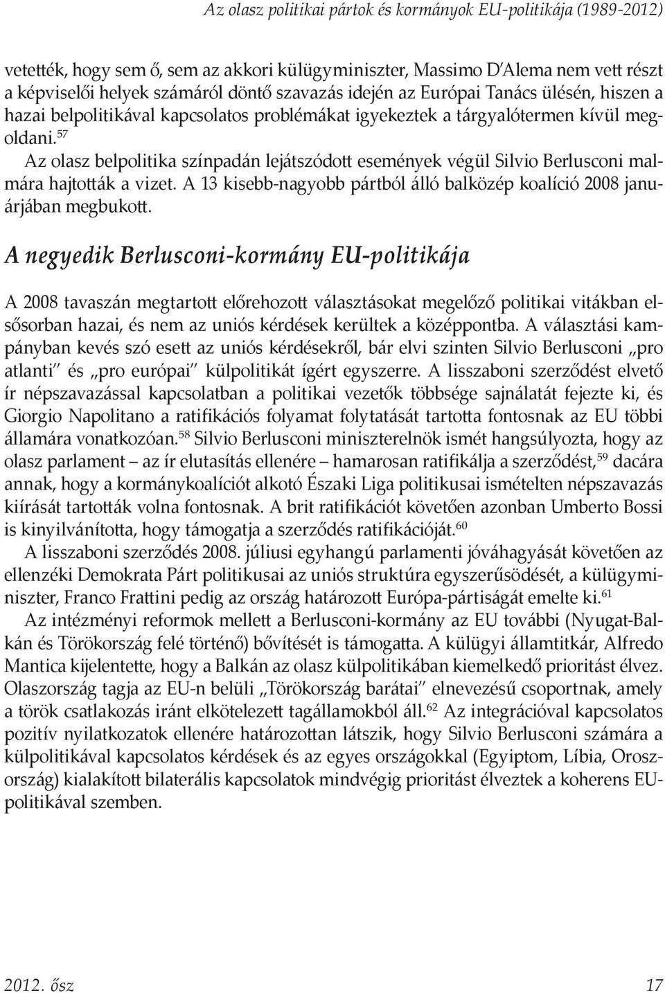 57 Az olasz belpolitika színpadán lejátszódott események végül Silvio Berlusconi malmára hajtották a vizet. A 13 kisebb-nagyobb pártból álló balközép koalíció 2008 januárjában megbukott.