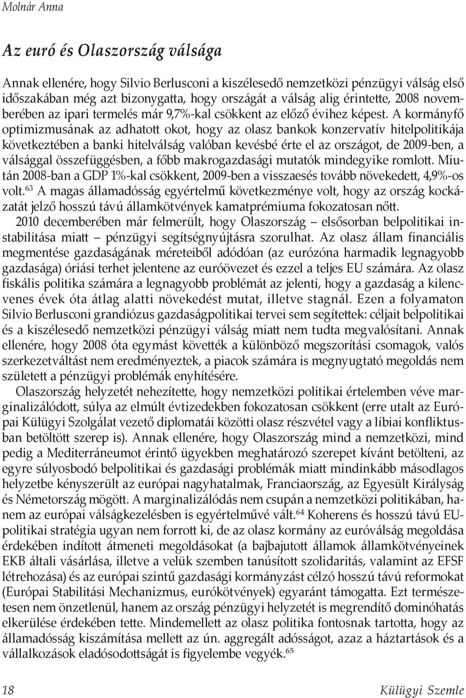 A kormányfő optimizmusának az adhatott okot, hogy az olasz bankok konzervatív hitelpolitikája következtében a banki hitelválság valóban kevésbé érte el az országot, de 2009-ben, a válsággal