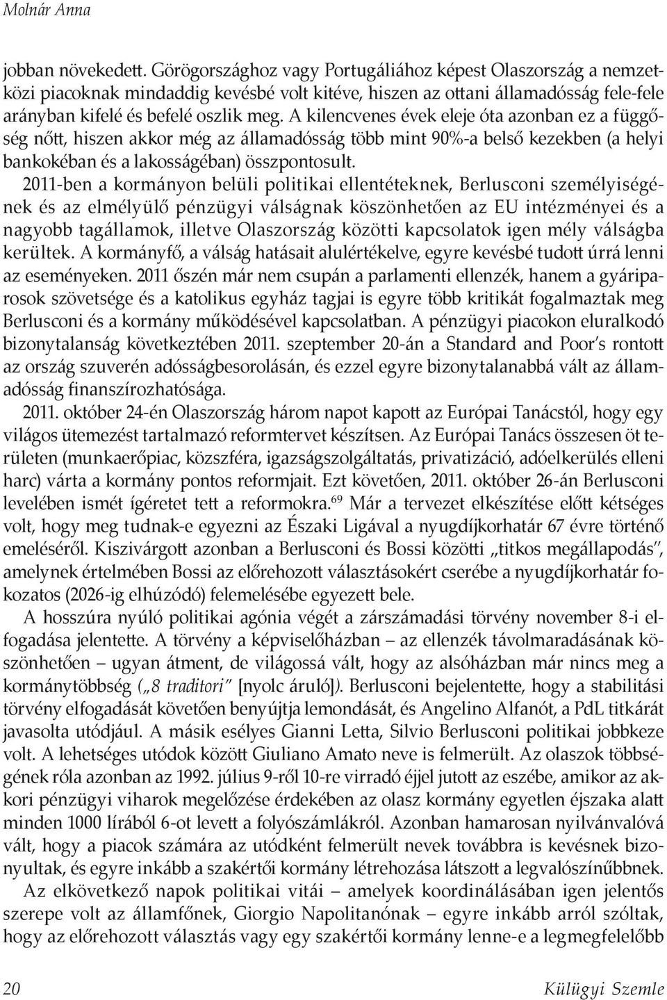 A kilencvenes évek eleje óta azonban ez a függőség nőtt, hiszen akkor még az államadósság több mint 90%-a belső kezekben (a helyi bankokéban és a lakosságéban) összpontosult.