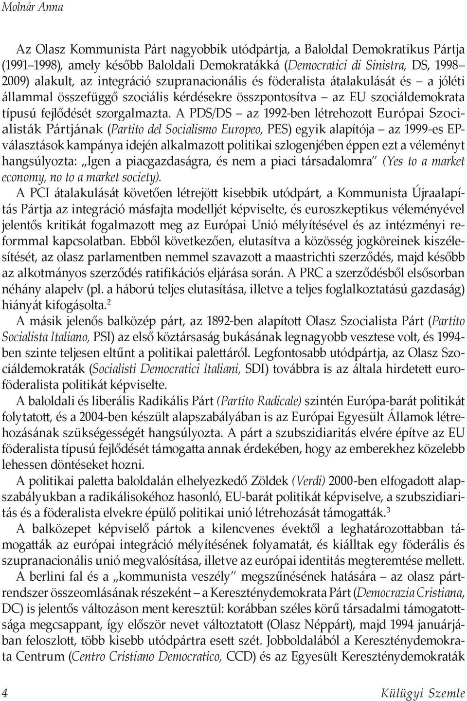 A PDS/DS az 1992-ben létrehozott Európai Szocialisták Pártjának (Partito del Socialismo Europeo, PES) egyik alapítója az 1999-es EPválasztások kampánya idején alkalmazott politikai szlogenjében éppen