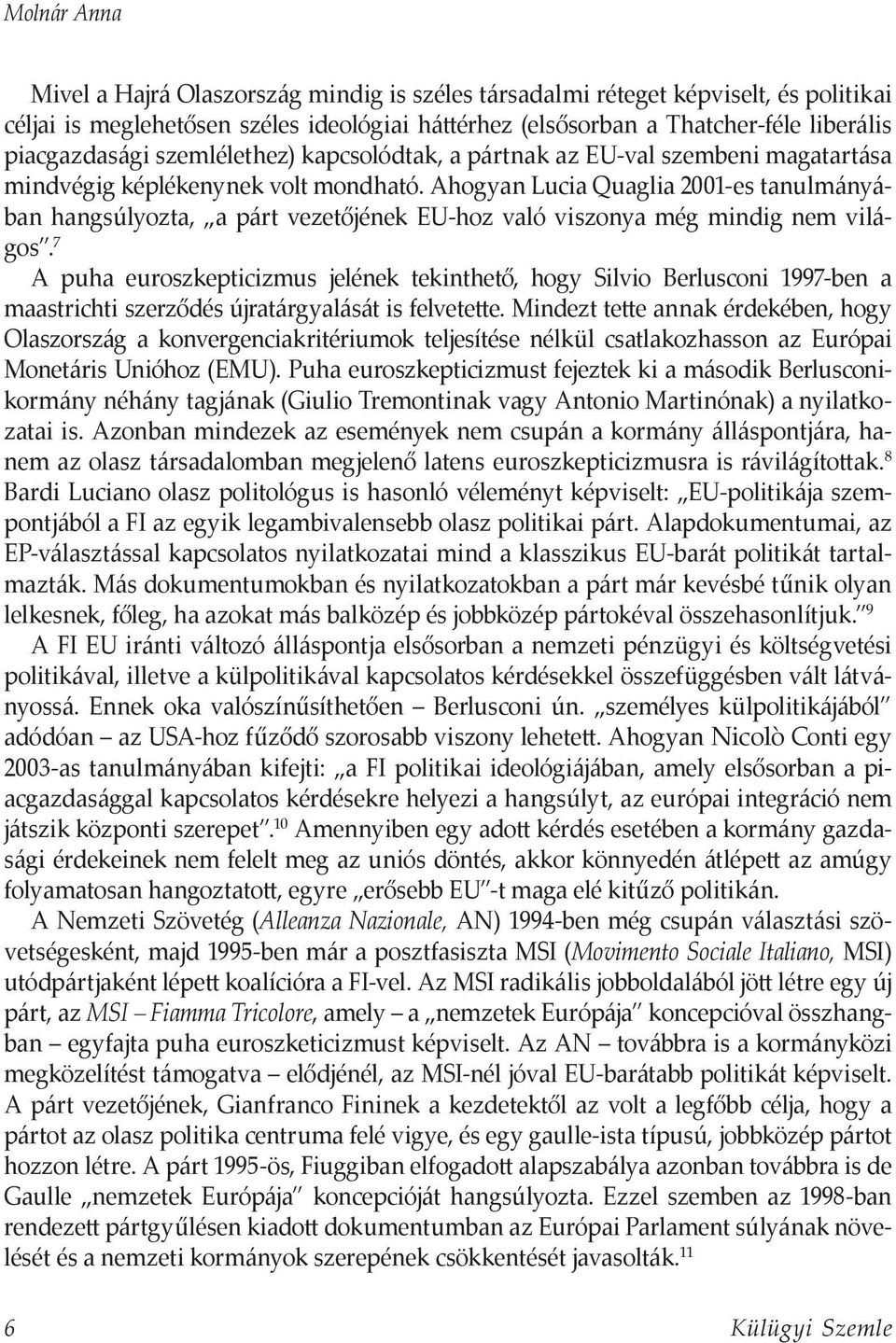 Ahogyan Lucia Quaglia 2001-es tanulmányában hangsúlyozta, a párt vezetőjének EU-hoz való viszonya még mindig nem világos.