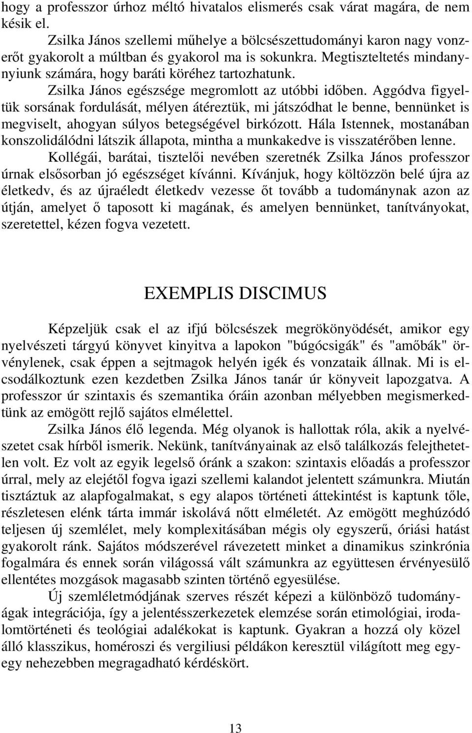 Zsilka János egészsége megromlott az utóbbi időben. Aggódva figyeltük sorsának fordulását, mélyen átéreztük, mi játszódhat le benne, bennünket is megviselt, ahogyan súlyos betegségével birkózott.