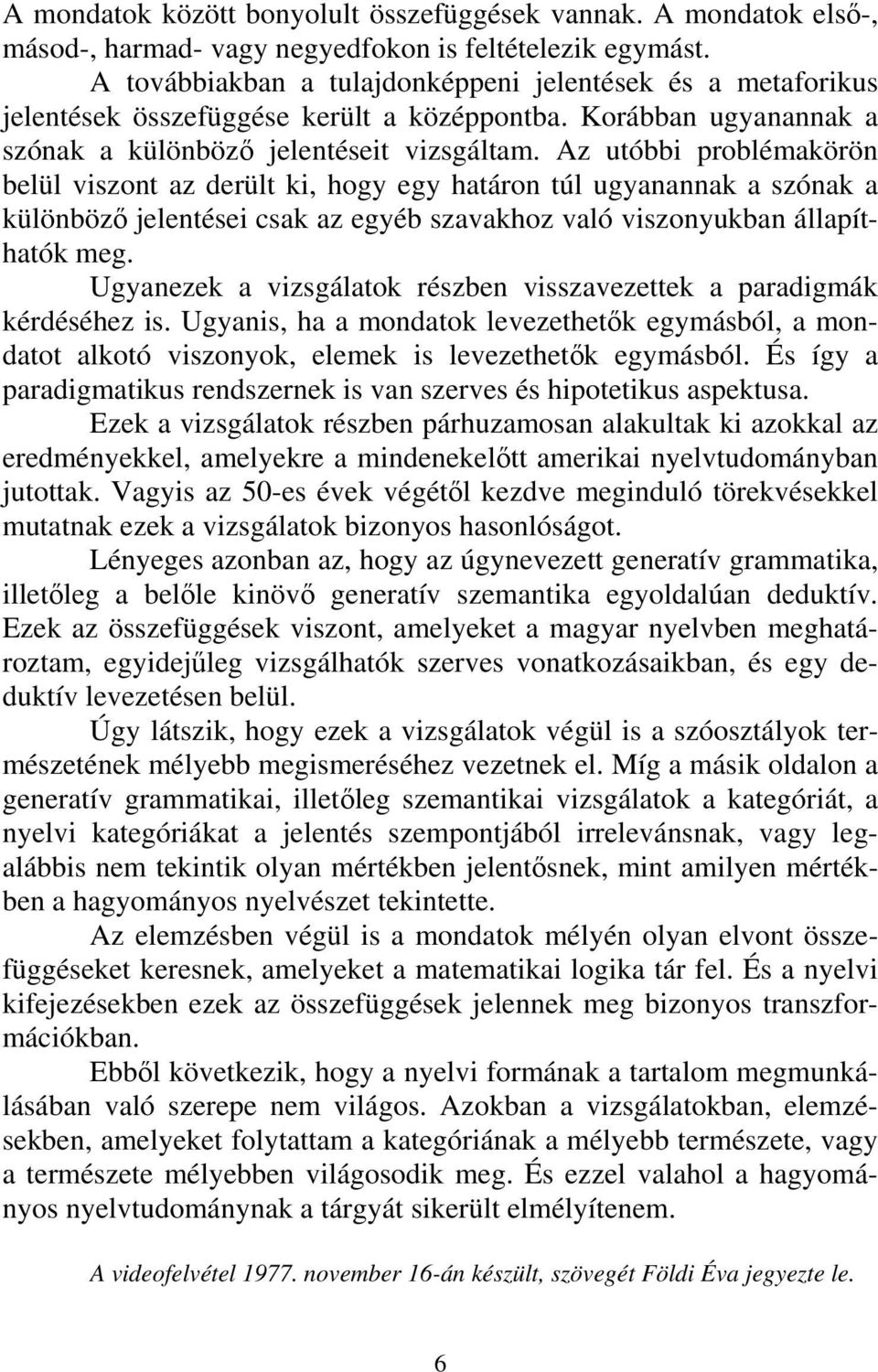 Az utóbbi problémakörön belül viszont az derült ki, hogy egy határon túl ugyanannak a szónak a különböző jelentései csak az egyéb szavakhoz való viszonyukban állapíthatók meg.