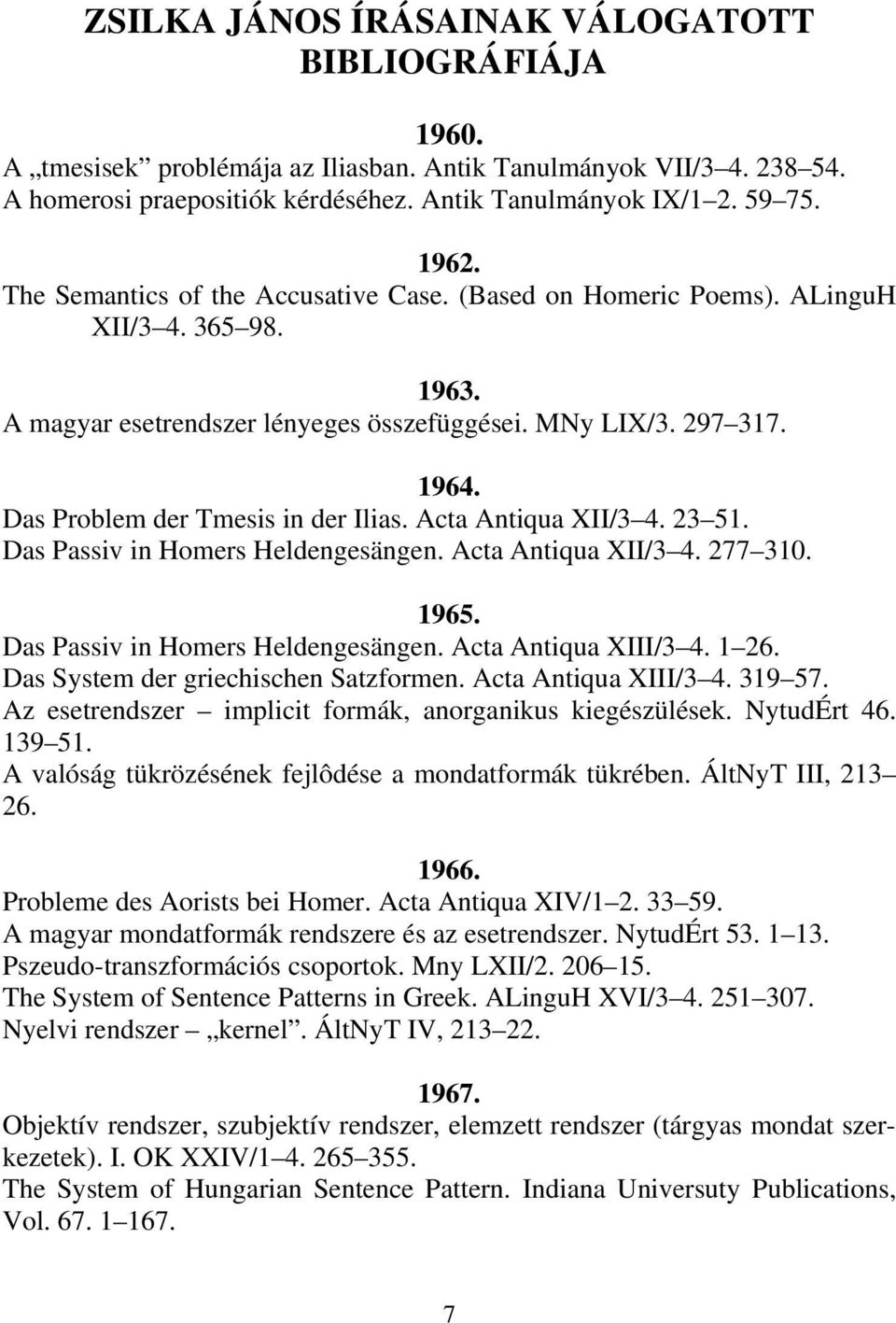 Das Problem der Tmesis in der Ilias. Acta Antiqua XII/3 4. 23 51. Das Passiv in Homers Heldengesängen. Acta Antiqua XII/3 4. 277 310. 1965. Das Passiv in Homers Heldengesängen. Acta Antiqua XIII/3 4.