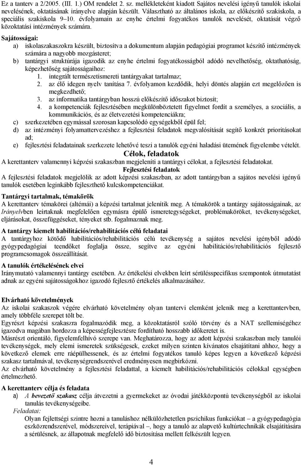 Sajátosságai: a) iskolaszakaszokra készült, biztosítva a dokumentum alapján pedagógiai programot készítő intézmények számára a nagyobb mozgásteret; b) tantárgyi struktúrája igazodik az enyhe értelmi