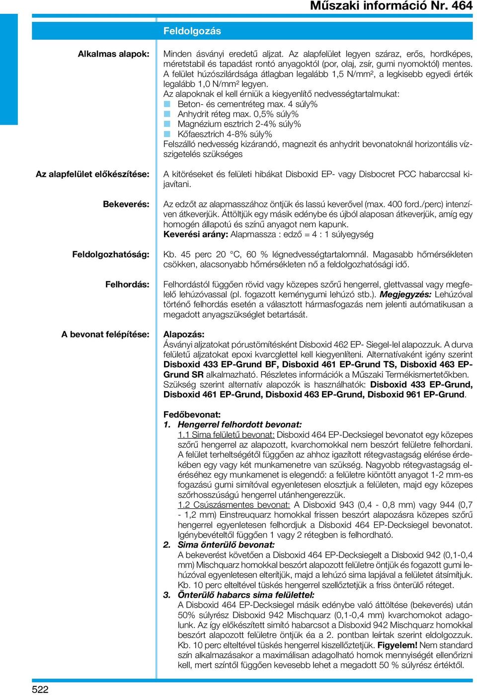 A felület húzószilárdsága átlagban legalább 1,5 N/mm2, a legkisebb egyedi érték legalább 1,0 N/mm2 legyen. Az alapoknak el kell érniük a kiegyenlítő nedvességtartalmukat: Beton- és cementréteg max.