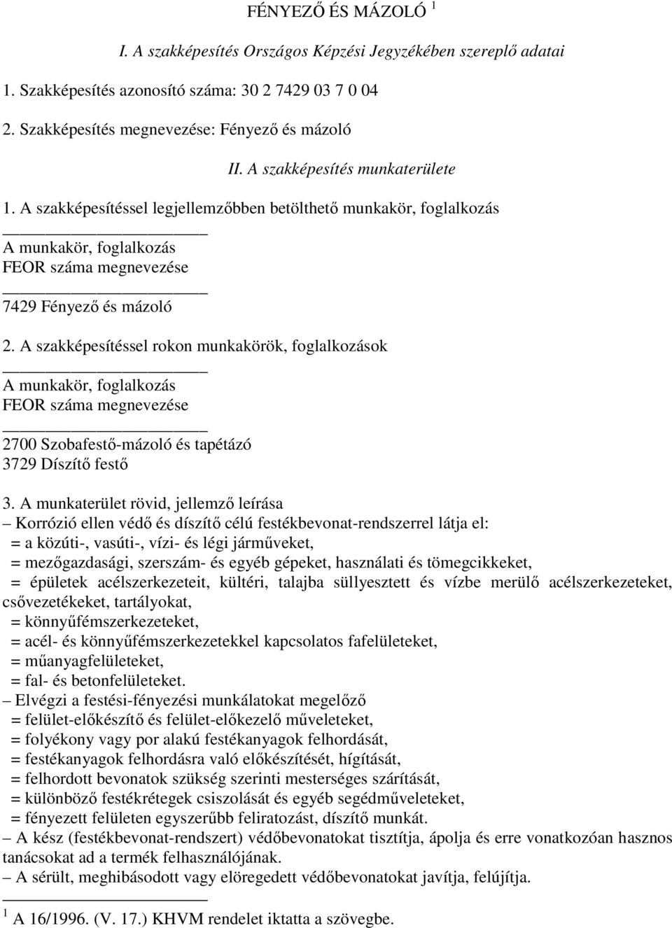 A szakképesítéssel rokon munkakörök, foglalkozások A munkakör, foglalkozás FEOR száma megnevezése 2700 Szobafestő-mázoló és tapétázó 3729 Díszítő festő 3.