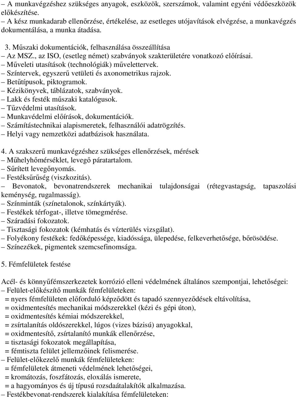 , az ISO, (esetleg német) szabványok szakterületére vonatkozó előírásai. Műveleti utasítások (technológiák) művelettervek. Színtervek, egyszerű vetületi és axonometrikus rajzok.