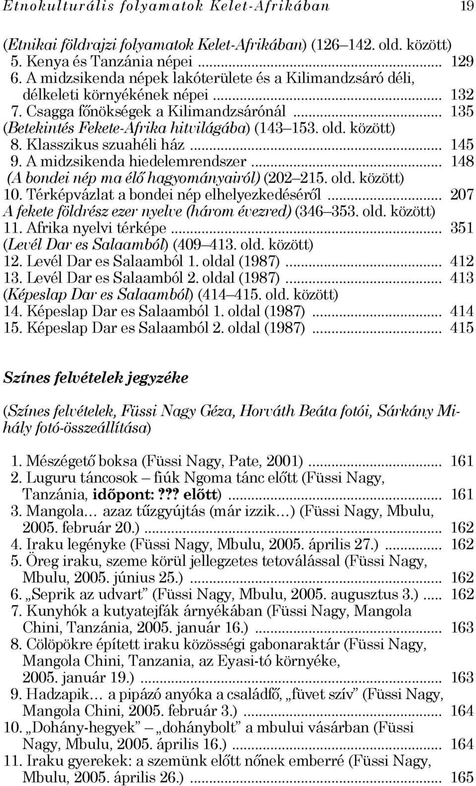 között) 8. Klasszikus szuahéli ház... 145 9. A midzsikenda hiedelemrendszer... 148 (A bondei nép ma élő hagyományairól) (202 215. old. között) 10. Térképvázlat a bondei nép elhelyezkedéséről.