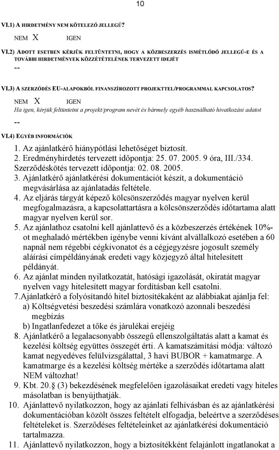 4) EGYÉB INFORMÁCIÓK 1. Az ajánlatkérő hiánypótlási lehetőséget biztosít. 2. Eredményhirdetés tervezett időpontja: 25. 07. 2005. 9 óra, III./334. Szerződéskötés tervezett időpontja: 02. 08. 2005. 3.