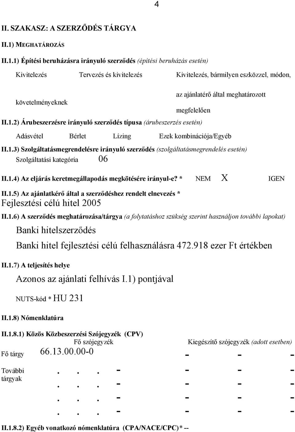 1) Építési beruházásra irányuló szerződés (építési beruházás esetén) Kivitelezés Tervezés és kivitelezés Kivitelezés, bármilyen eszközzel, módon, az ajánlatérő által meghatározott követelményeknek