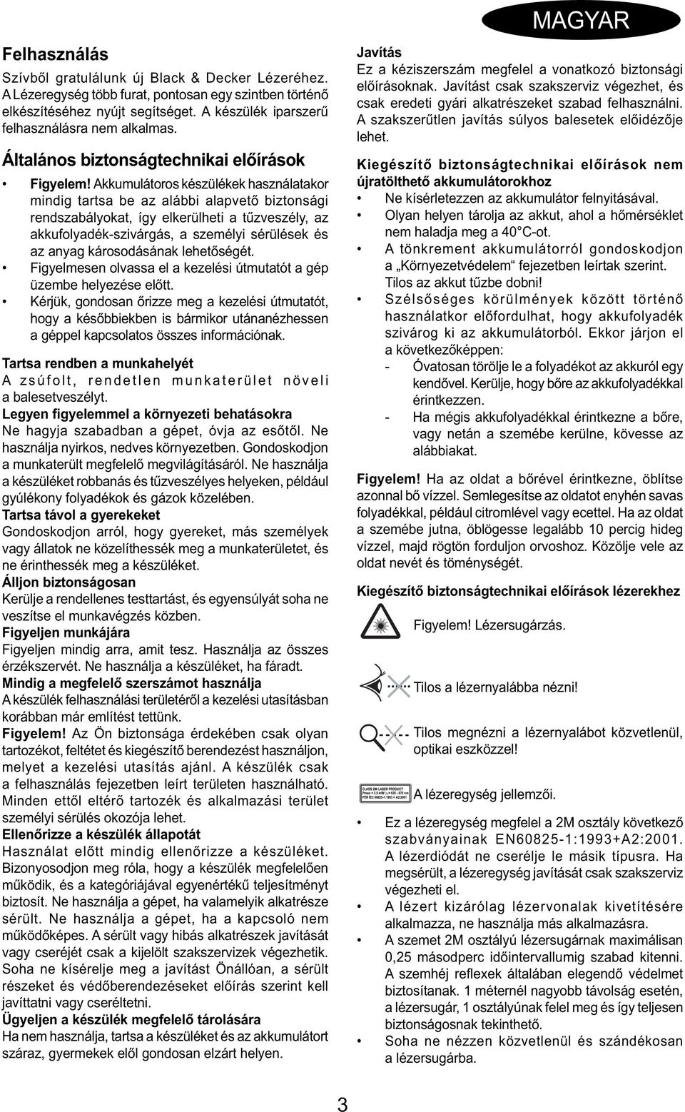 Akkumulátoros készülékek használatakor mindig tartsa be az alábbi alapvető biztonsági rendszabályokat, így elkerülheti a tűzveszély, az akkufolyadék-szivárgás, a személyi sérülések és az anyag