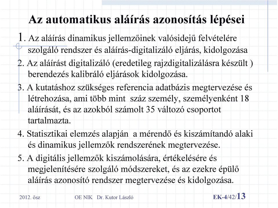 A kutatáshoz szükséges referencia adatbázis megtervezése és létrehozása, ami több mint száz személy, személyenként 18 aláírását, és az azokból számolt 35 változó csoportot tartalmazta. 4.