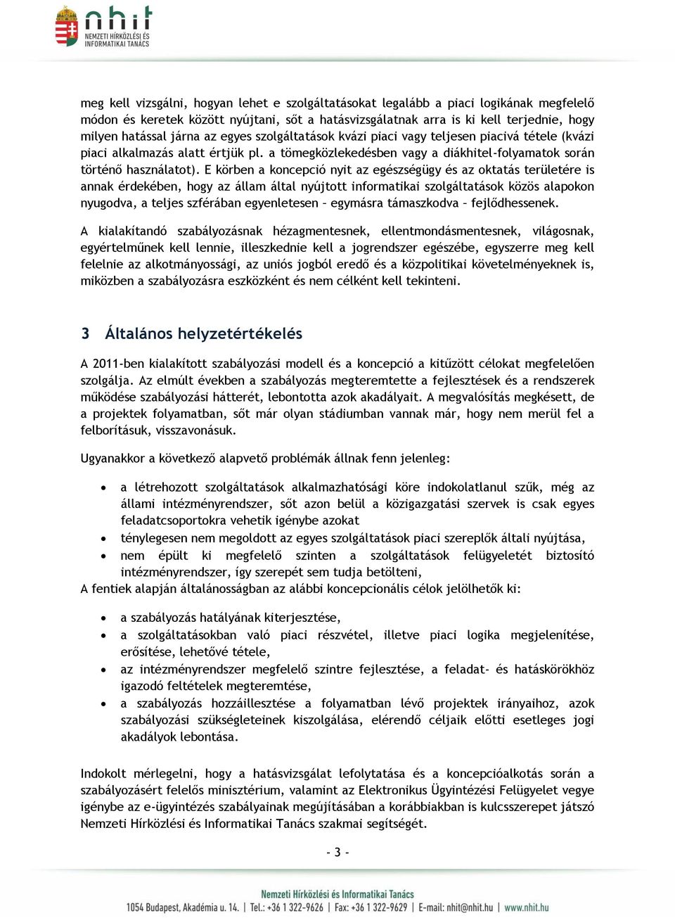 E körben a koncepció nyit az egészségügy és az oktatás területére is annak érdekében, hogy az állam által nyújtott informatikai szolgáltatások közös alapokon nyugodva, a teljes szférában egyenletesen