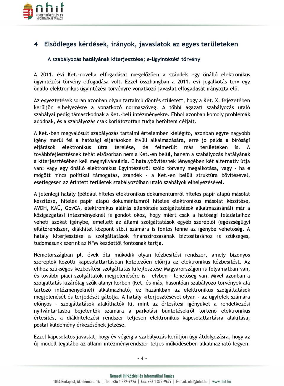 évi jogalkotás terv egy önálló elektronikus ügyintézési törvényre vonatkozó javaslat elfogadását irányozta elő. Az egyeztetések során azonban olyan tartalmú döntés született, hogy a Ket. X.