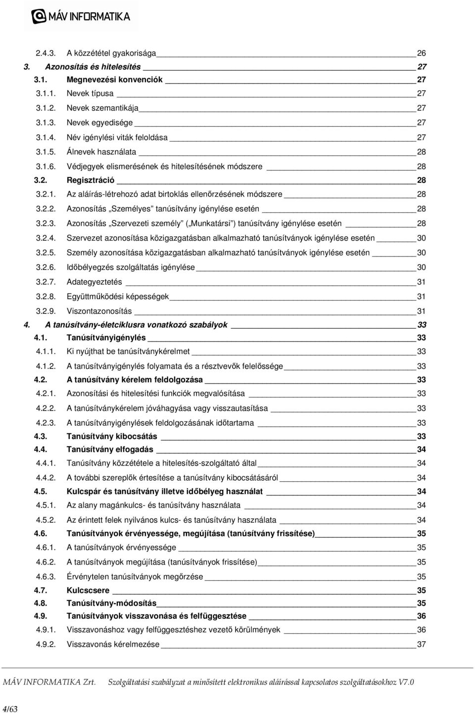 2.3. Azonosítás Szervezeti személy ( Munkatársi ) tanúsítvány igénylése esetén 28 3.2.4. Szervezet azonosítása közigazgatásban alkalmazható tanúsítványok igénylése esetén 30 3.2.5.