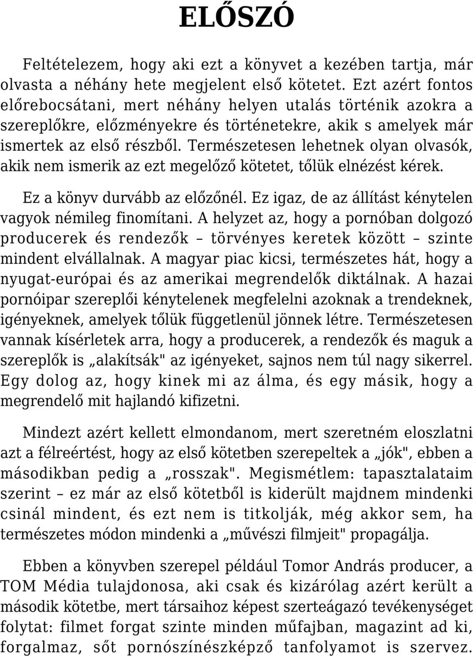 Természetesen lehetnek olyan olvasók, akik nem ismerik az ezt megelőző kötetet, tőlük elnézést kérek. Ez a könyv durvább az előzőnél. Ez igaz, de az állítást kénytelen vagyok némileg finomítani.