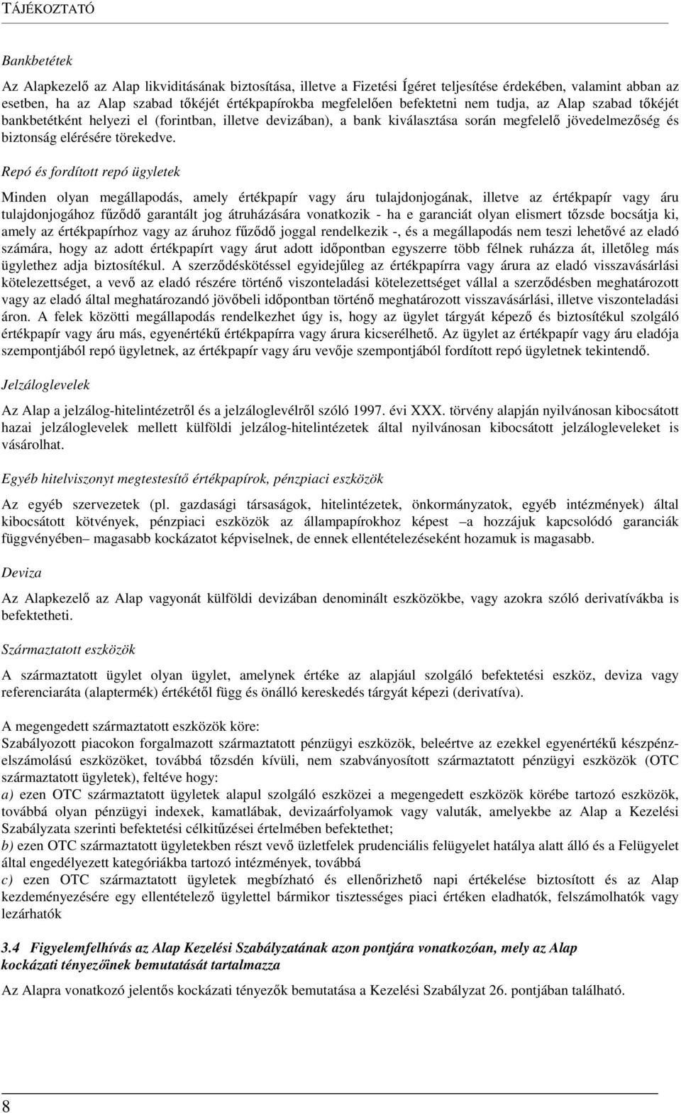 Repó és fordított repó ügyletek Minden olyan megállapodás, amely értékpapír vagy áru tulajdonjogának, illetve az értékpapír vagy áru tulajdonjogához fűződő garantált jog átruházására vonatkozik - ha