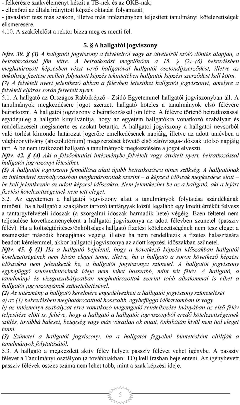 (3) A hallgatói jogviszony a felvételről vagy az átvételről szóló döntés alapján, a beiratkozással jön létre. A beiratkozást megelőzően a 15.