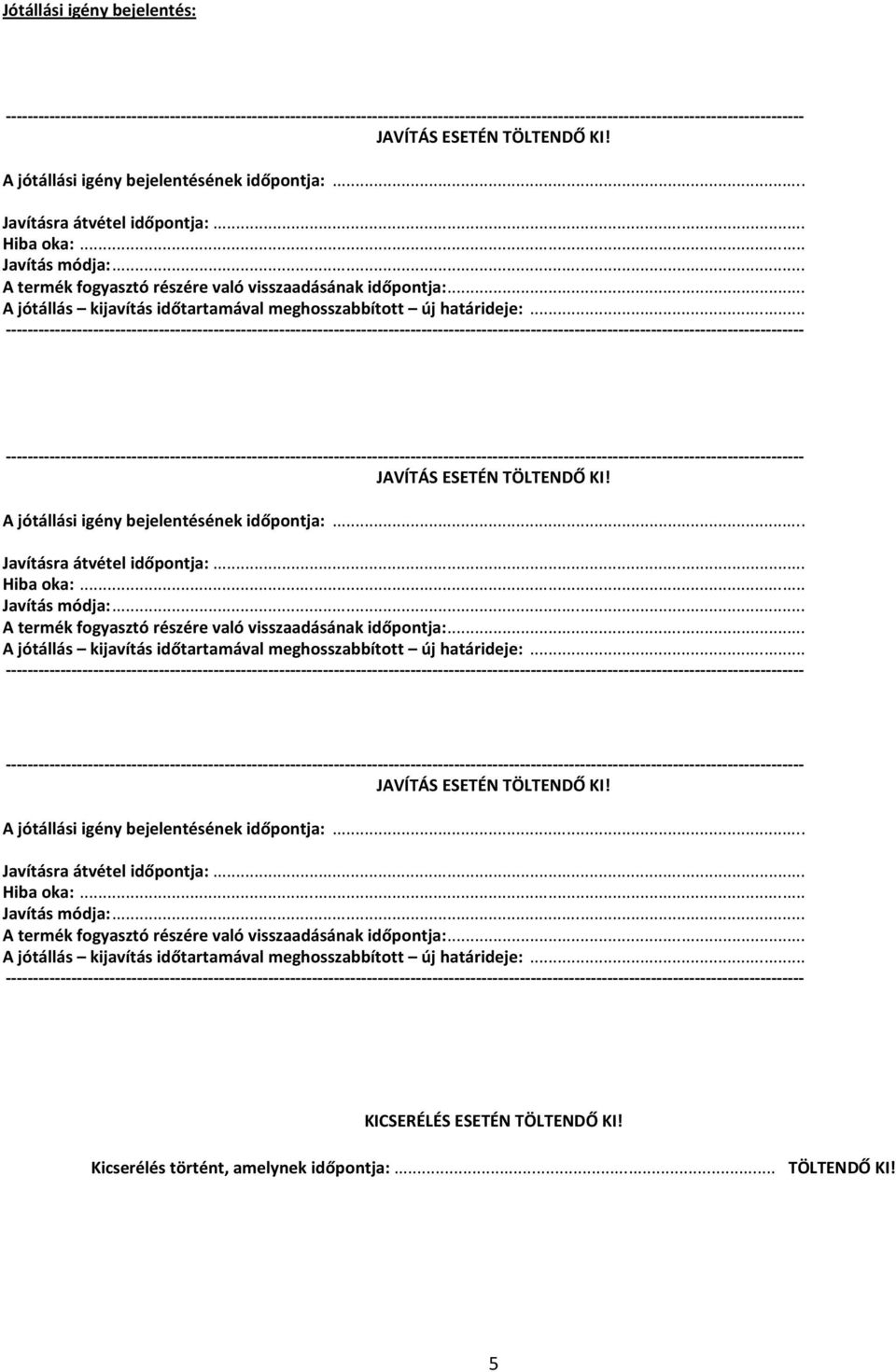 A jótállási igény bejelentésének időpontja:... Javításra átvétel időpontja:... Hiba oka:... Javítás módja:. A jótállási igény bejelentésének időpontja:... Javításra átvétel időpontja:... Hiba oka:... Javítás módja:... A termék fogyasztó részére való visszaadásának időpontja:.