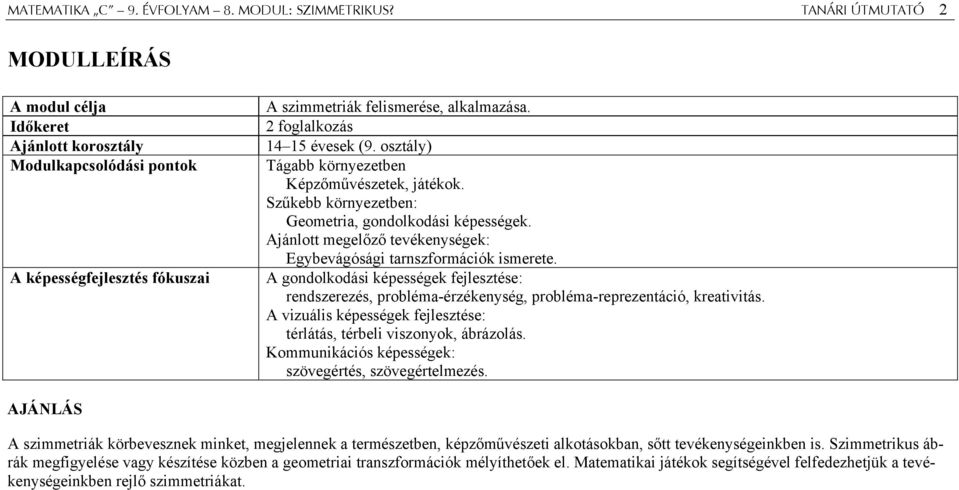 osztály) Tágabb környezetben Képzőművészetek, játékok. Szűkebb környezetben: Geometria, gondolkodási képességek. Ajánlott megelőző tevékenységek: Egybevágósági tarnszformációk ismerete.