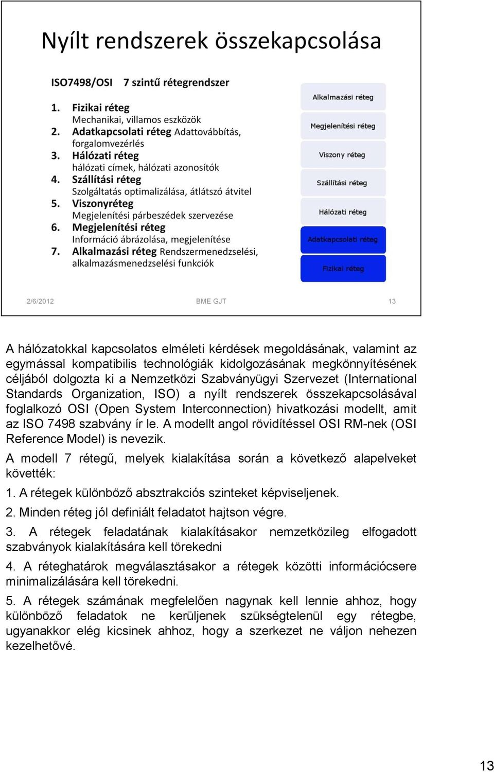 A modellt angol rövidítéssel OSI RM-nek (OSI Reference Model) is nevezik. A modell 7 rétegű, melyek kialakítása során a következő alapelveket követték: 1.