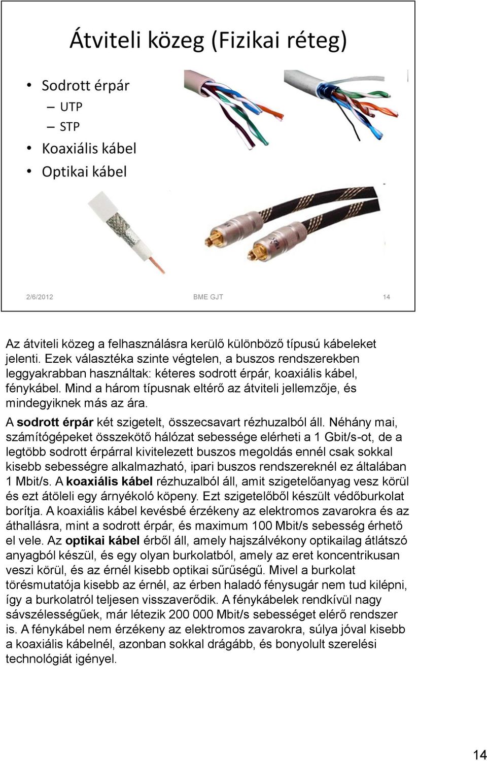 Mind a három típusnak eltérő az átviteli jellemzője, és mindegyiknek más az ára. A sodrott érpár két szigetelt, összecsavart rézhuzalból áll.