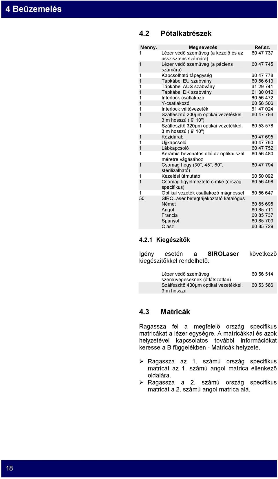 1 Lézer védő szemüveg (a kezelő és az 60 47 737 asszisztens számára) 1 Lézer védő szemüveg (a páciens 60 47 745 számára) 1 Kapcsolható tápegység 60 47 778 1 Tápkábel EU szabvány 60 56 613 1 Tápkábel