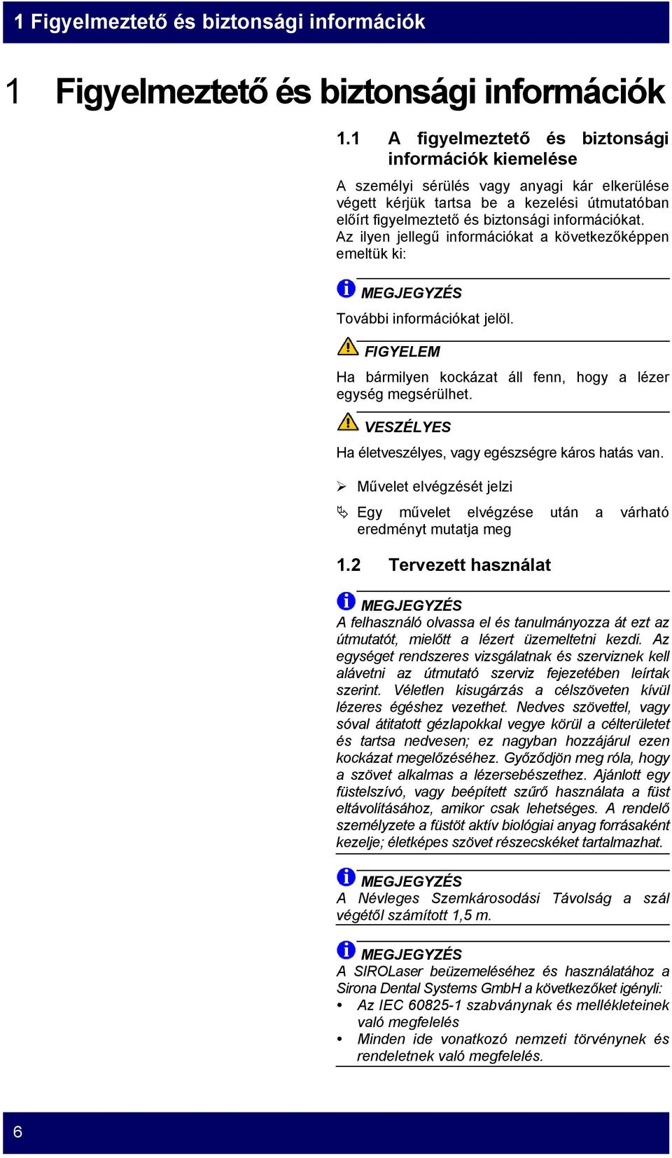 Az ilyen jellegű információkat a következőképpen emeltük ki: MEGJEGYZÉS További információkat jelöl. Ha bármilyen kockázat áll fenn, hogy a lézer egység megsérülhet.