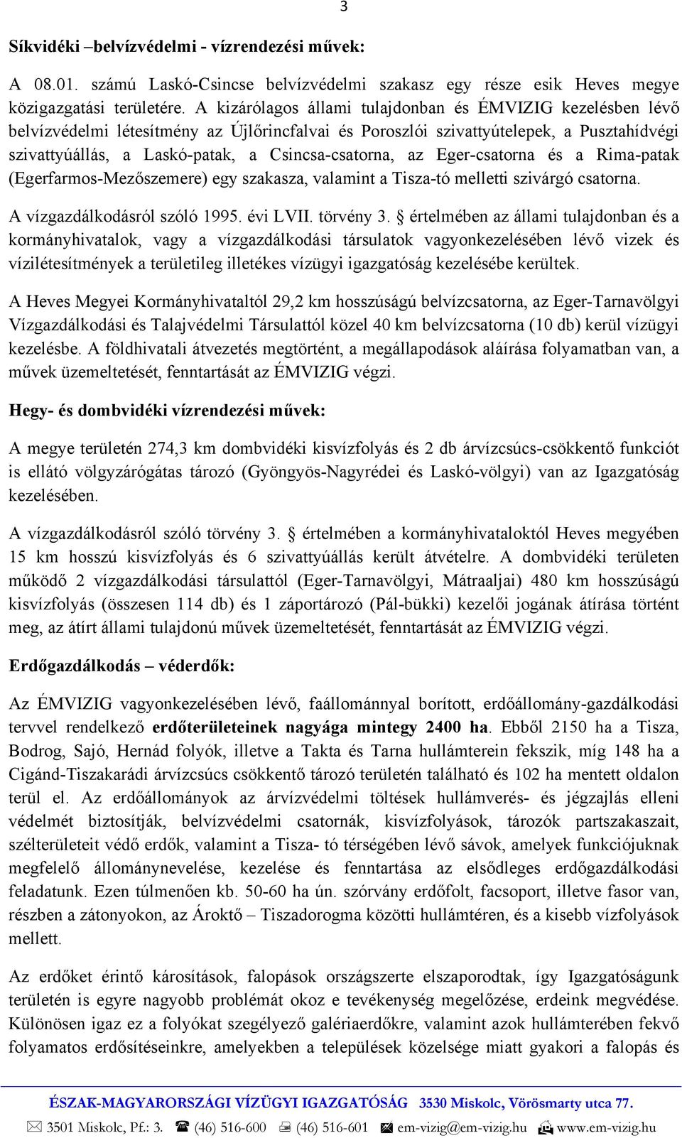 Csincsa-csatorna, az Eger-csatorna és a Rima-patak (Egerfarmos-Mezőszemere) egy szakasza, valamint a Tisza-tó melletti szivárgó csatorna. A vízgazdálkodásról szóló 1995. évi LVII. törvény 3.