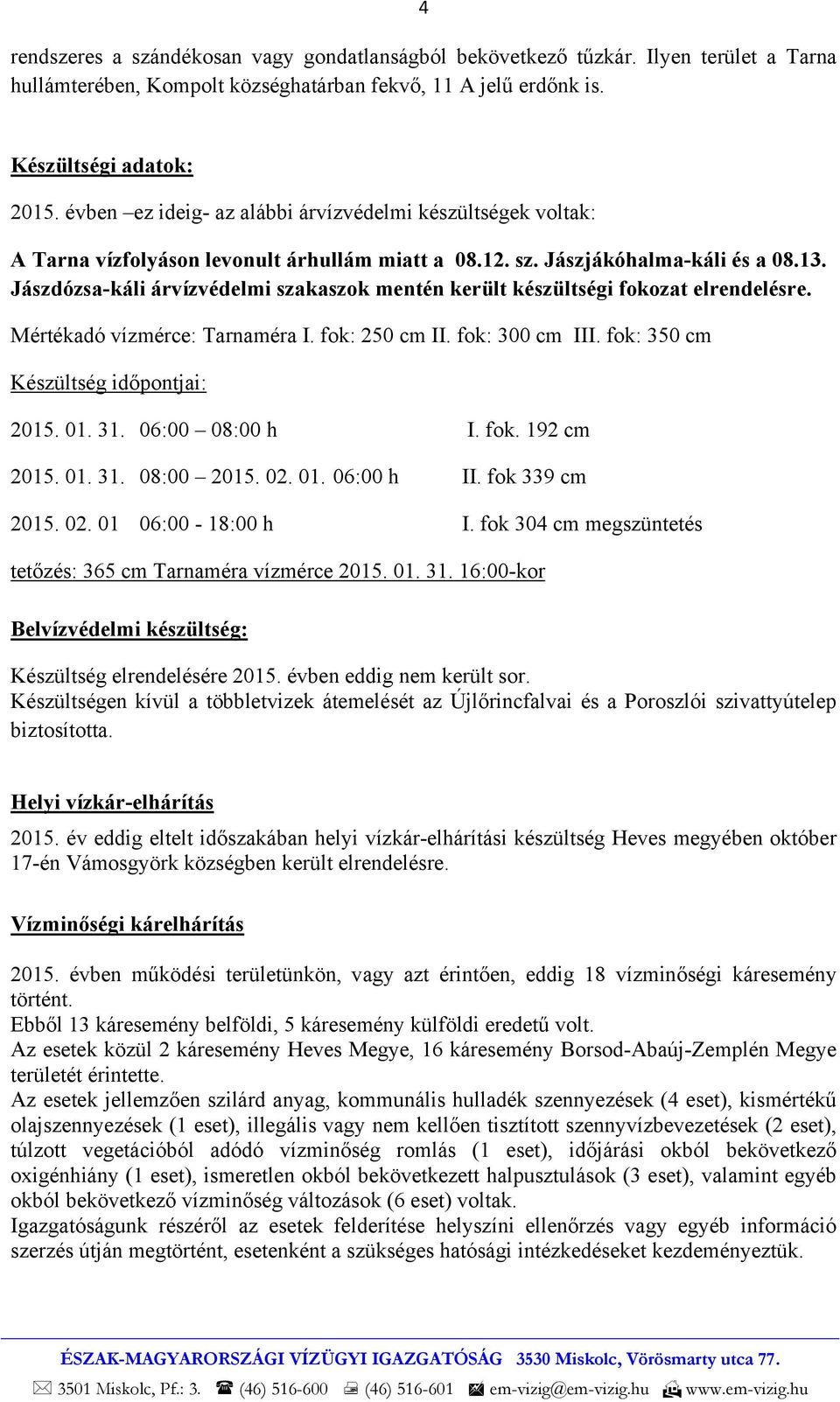 Jászdózsa-káli árvízvédelmi szakaszok mentén került készültségi fokozat elrendelésre. Mértékadó vízmérce: Tarnaméra I. fok: 250 cm II. fok: 300 cm III. fok: 350 cm Készültség időpontjai: 2015. 01. 31.