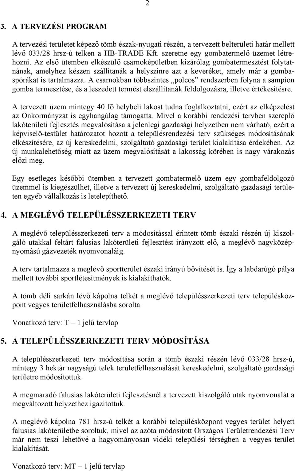 Az első ütemben elkészülő csarnoképületben kizárólag gombatermesztést folytatnának, amelyhez készen szállítanák a helyszínre azt a keveréket, amely már a gombaspórákat is tartalmazza.