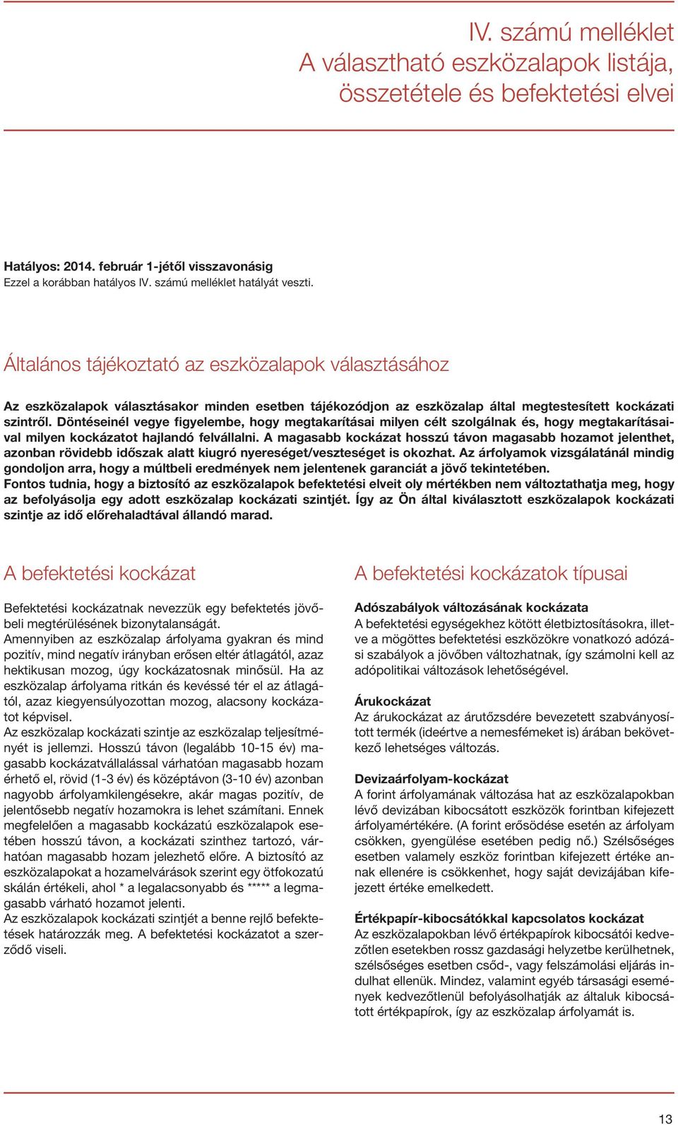 Döntéseinél vegye figyelembe, hogy megtakarításai milyen célt szolgálnak és, hogy megtakarításaival milyen kockázatot hajlandó felvállalni.