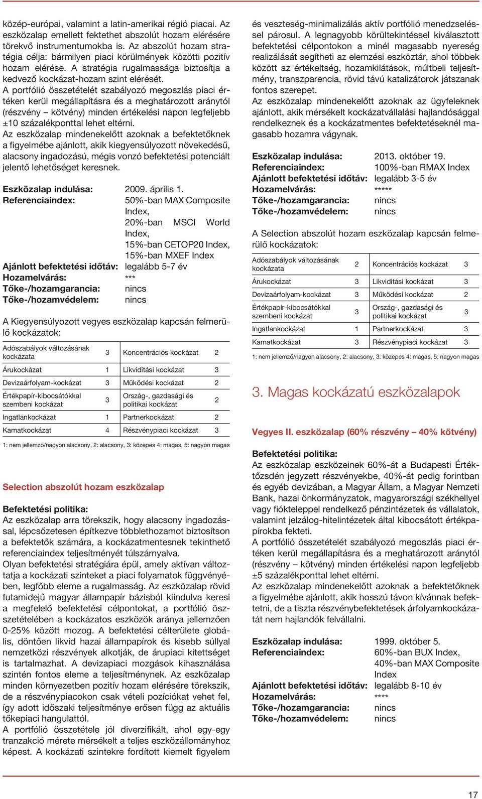 A portfólió összetételét szabályozó megoszlás piaci értéken kerül megállapításra és a meghatározott aránytól (részvény kötvény) minden értékelési napon legfeljebb ±10 százalékponttal lehet eltérni.