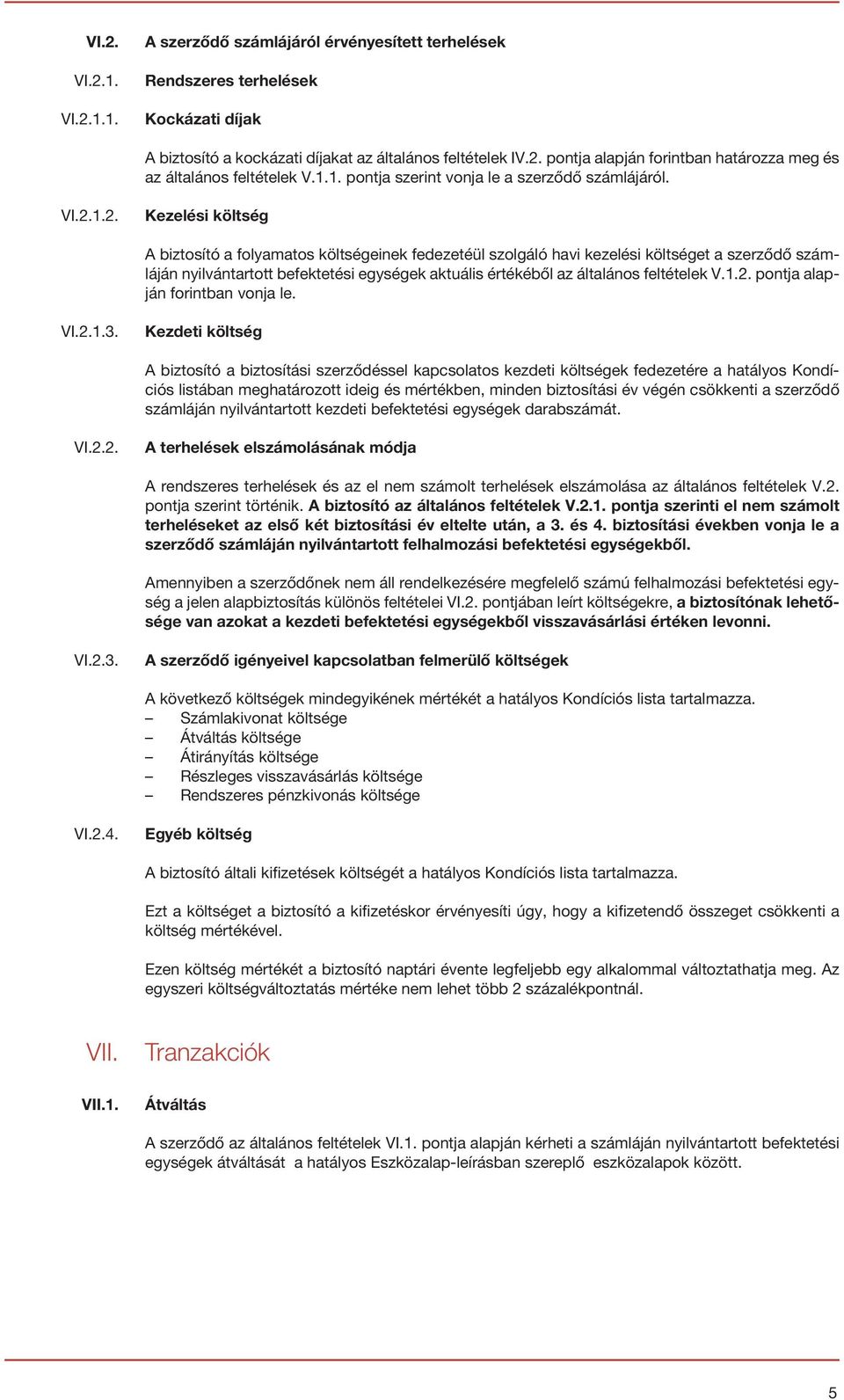 1. pontja szerint vonja le a szerződő számlájáról. VI..1.. Kezelési költség A biztosító a folyamatos költségeinek fedezetéül szolgáló havi kezelési költséget a szerződő számláján nyilvántartott