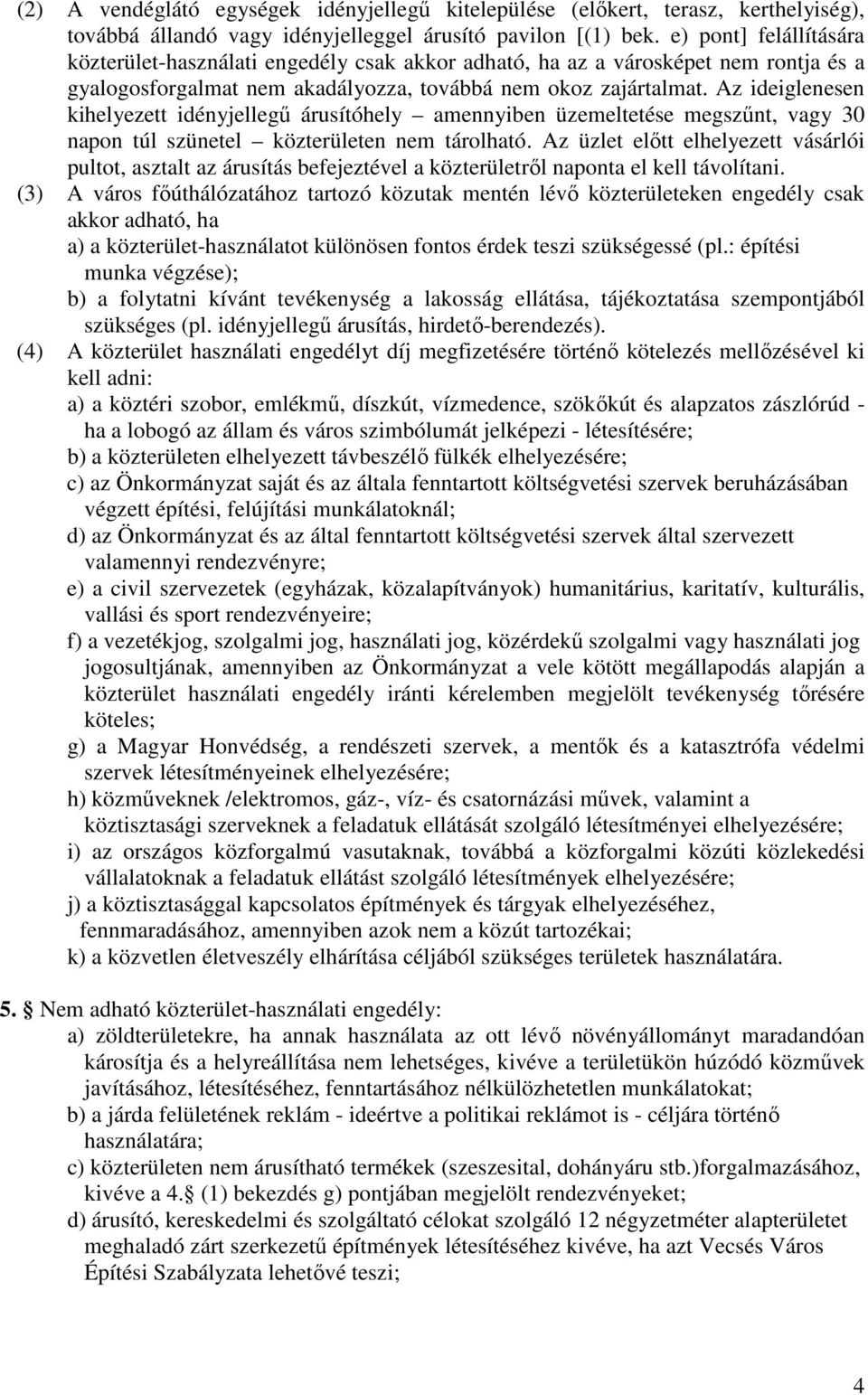 Az ideiglenesen kihelyezett idényjellegő árusítóhely amennyiben üzemeltetése megszőnt, vagy 30 napon túl szünetel közterületen nem tárolható.