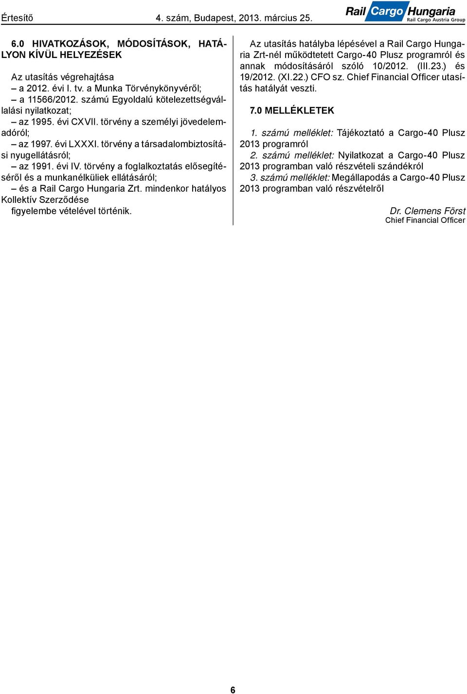 törvény a foglalkoztatás elősegítéséről és a munkanélküliek ellátásáról; és a Rail Cargo Hungaria Zrt. mindenkor hatályos Kollektív Szerződése fi gyelembe vételével történik.