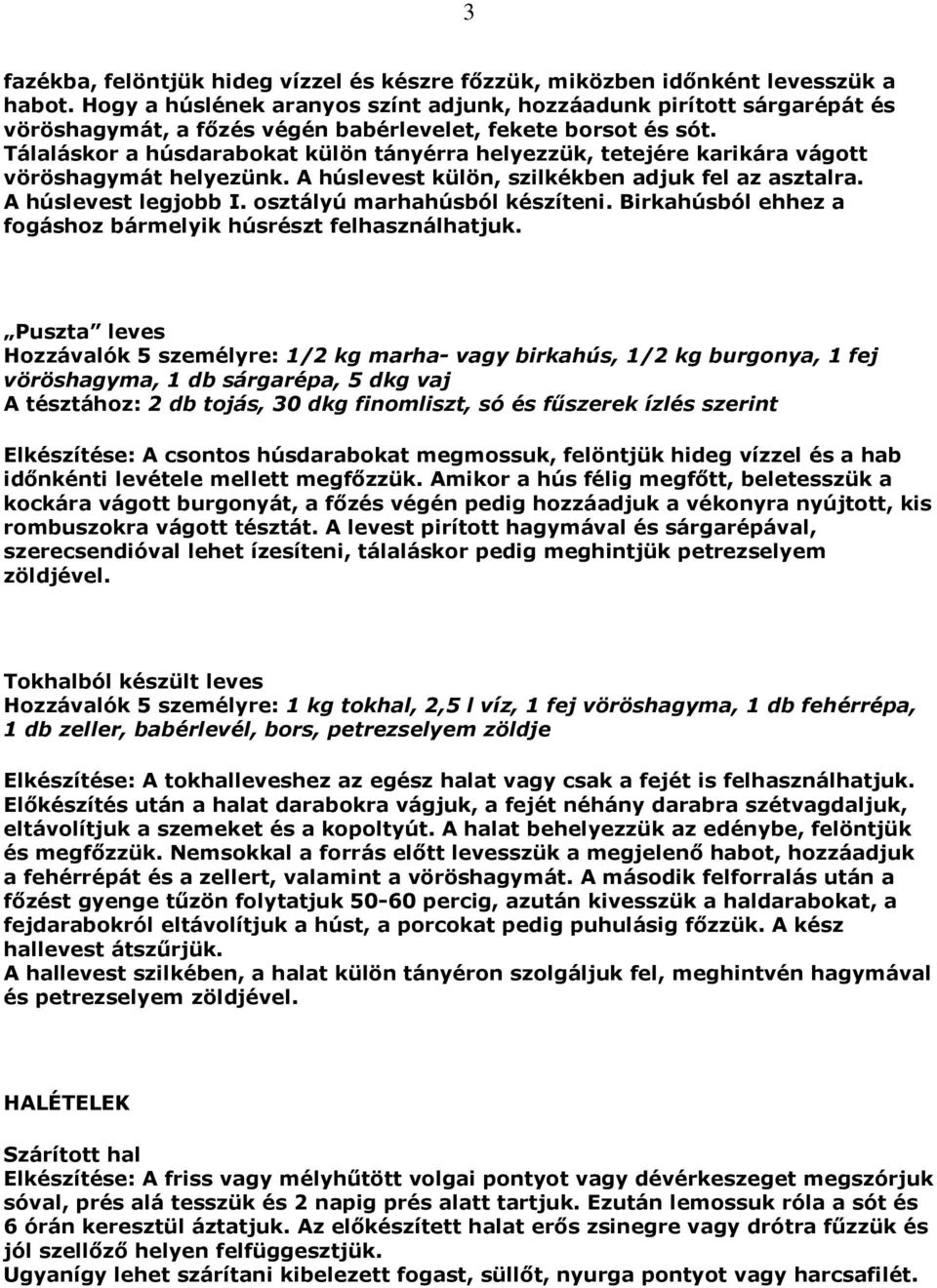 Tálaláskor a húsdarabokat külön tányérra helyezzük, tetejére karikára vágott vöröshagymát helyezünk. A húslevest külön, szilkékben adjuk fel az asztalra. A húslevest legjobb I.