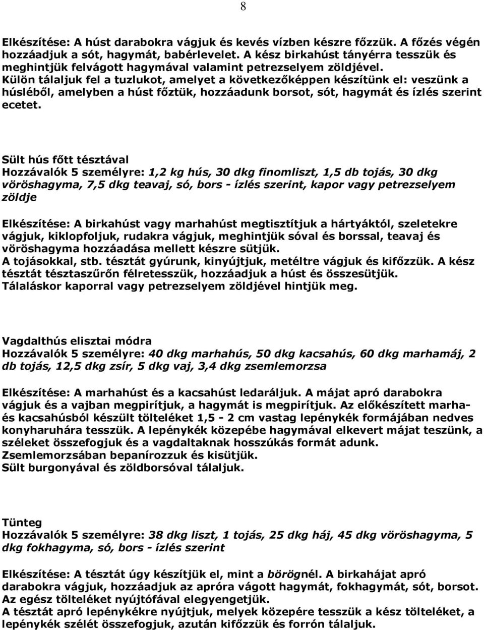 Külön tálaljuk fel a tuzlukot, amelyet a következőképpen készítünk el: veszünk a húsléből, amelyben a húst főztük, hozzáadunk borsot, sót, hagymát és ízlés szerint ecetet.