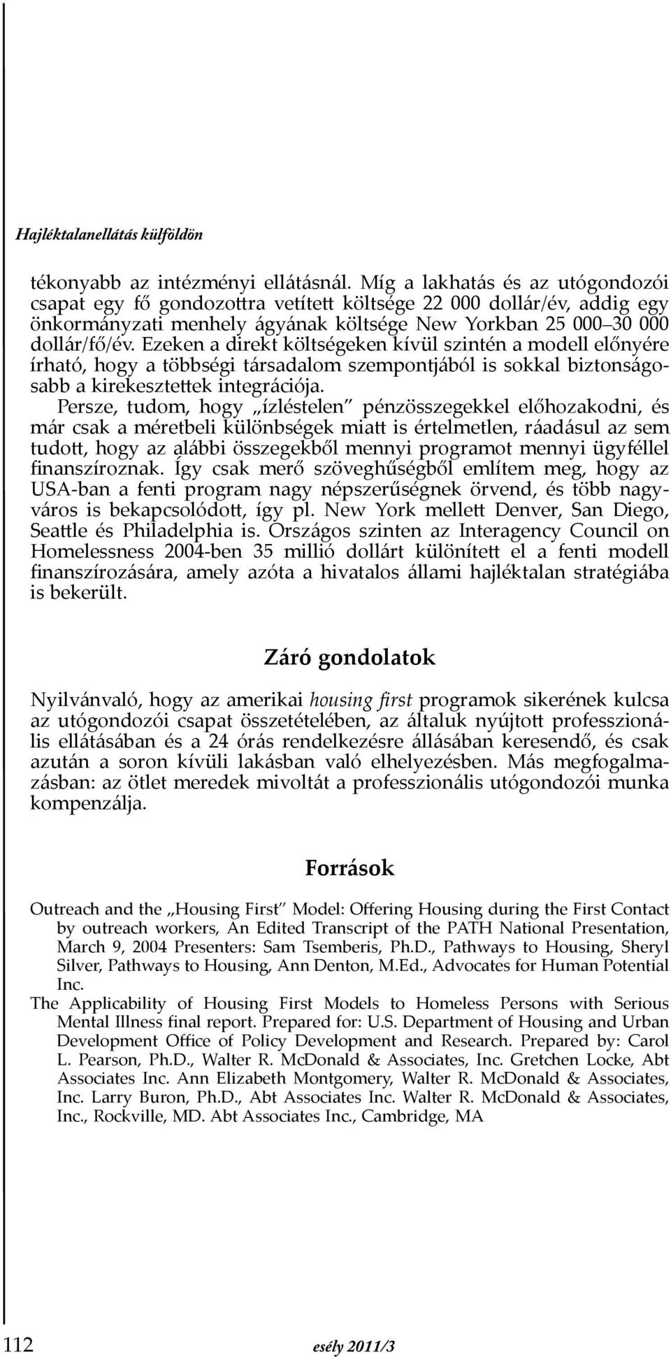 Ezeken a direkt költségeken kívül szintén a modell előnyére írható, hogy a többségi társadalom szempontjából is sokkal biztonságosabb a kirekesztettek integrációja.