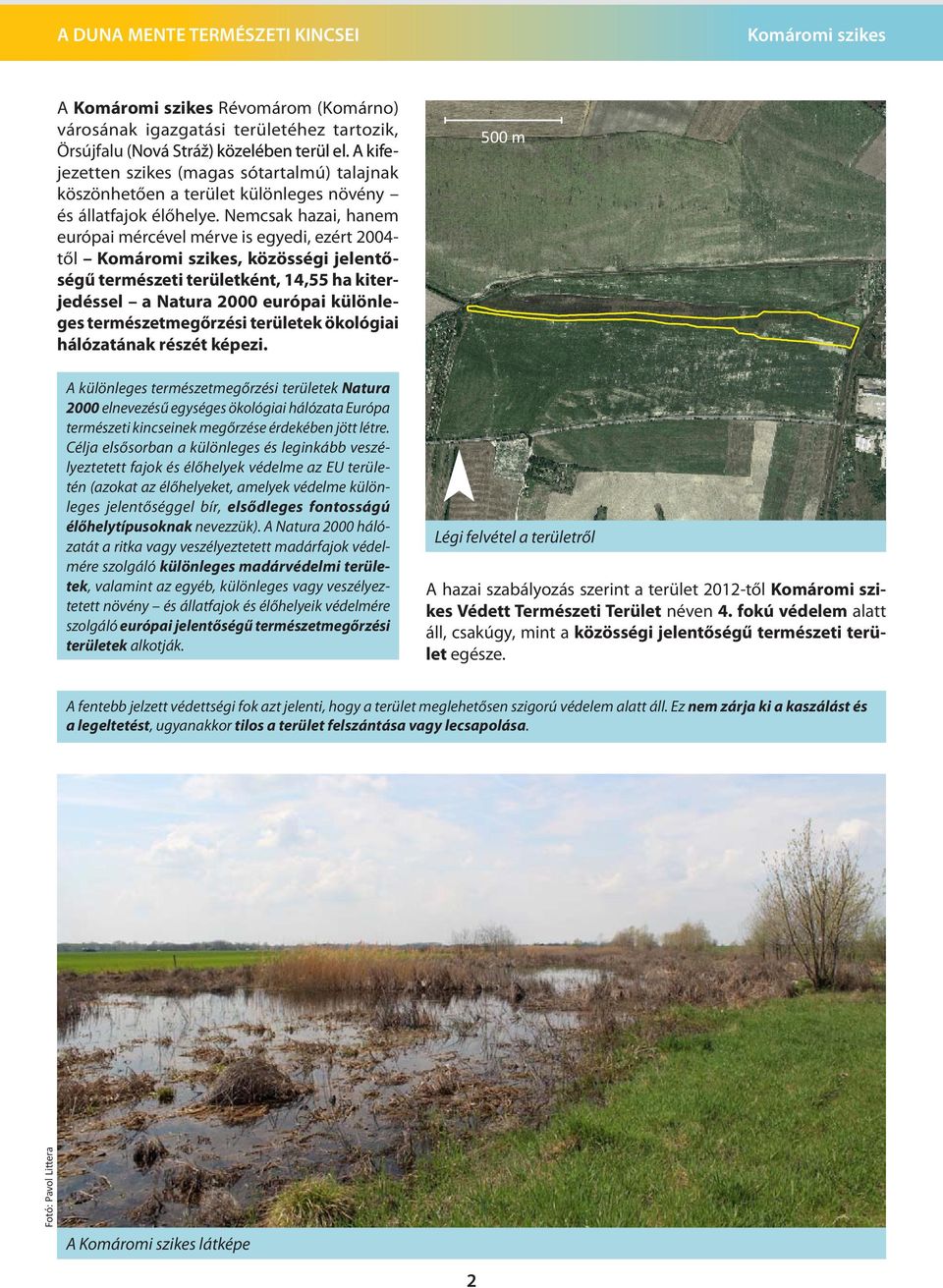 Nemcsak hazai, hanem európai mércével mérve is egyedi, ezért 2004- től, közösségi jelentőségű természeti területként, 14,55 ha kiterjedéssel a Natura 2000 európai különleges természetmegőrzési