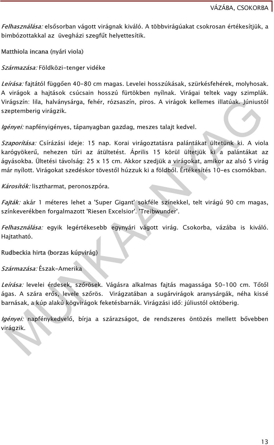 A virágok a hajtások csúcsain hosszú fürtökben nyílnak. Virágai teltek vagy szimplák. Virágszín: lila, halványsárga, fehér, rózsaszín, piros. A virágok kellemes illatúak.