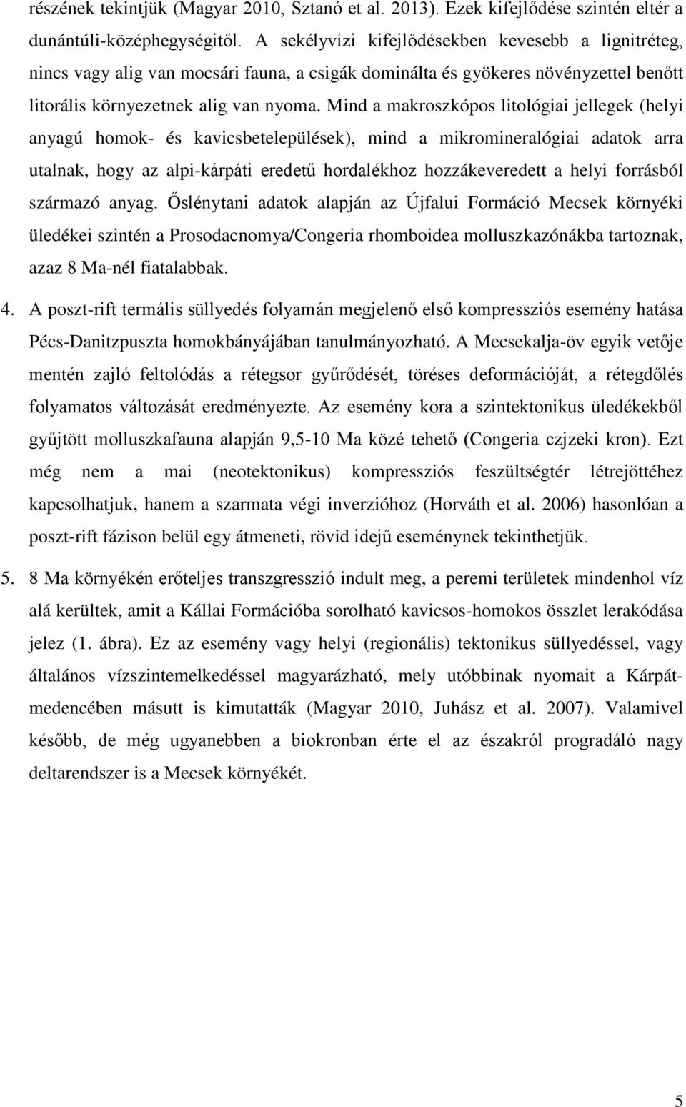 Mind a makroszkópos litológiai jellegek (helyi anyagú homok- és kavicsbetelepülések), mind a mikromineralógiai adatok arra utalnak, hogy az alpi-kárpáti eredetű hordalékhoz hozzákeveredett a helyi