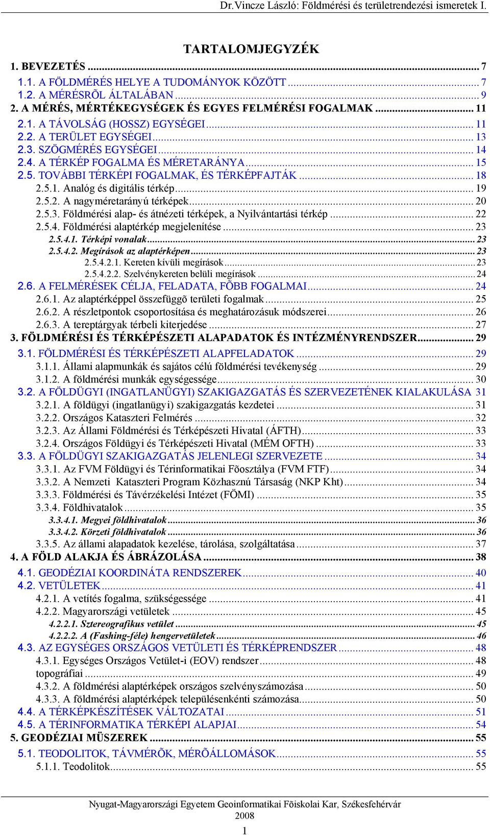 .. 19 2.5.2. A nagyméretarányú térképek... 20 2.5.3. Földmérési alap- és átnézeti térképek, a Nyilvántartási térkép... 22 2.5.4. Földmérési alaptérkép megjelenítése... 23 2.5.4.1. Térképi vonalak.