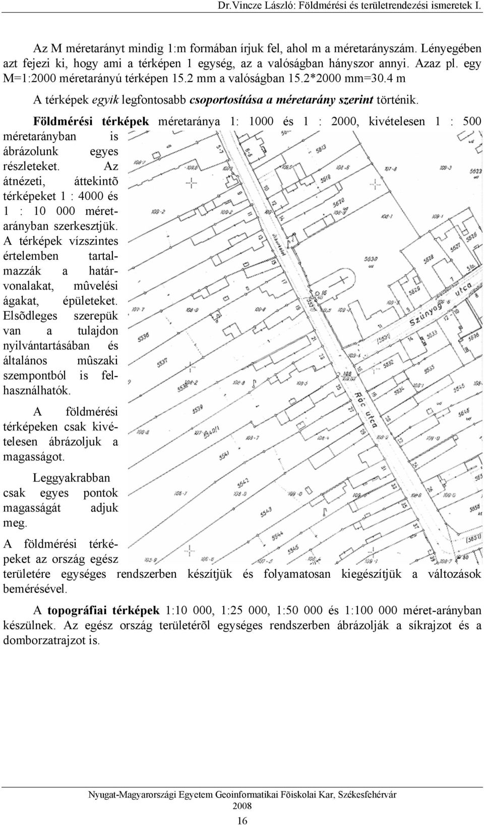 Földmérési térképek méretaránya 1: 1000 és 1 : 2000, kivételesen 1 : 500 méretarányban is ábrázolunk egyes részleteket.