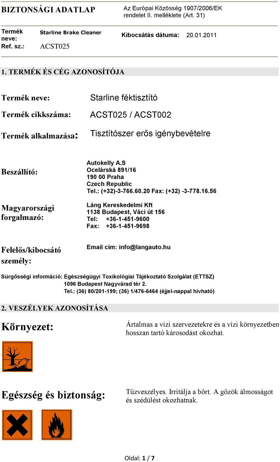 S Ocelárská 891/16 190 00 Praha Czech Republic Tel.: (+32)-3-766.60.20 Fax: (+32) -3-778.16.56 Láng Kereskedelmi Kft 1138 Budapest, Váci út 156 Tel: +36-1-451-9600 Fax: +36-1-451-9698 Felelős/kibocsátó személy: Email cím: info@langauto.