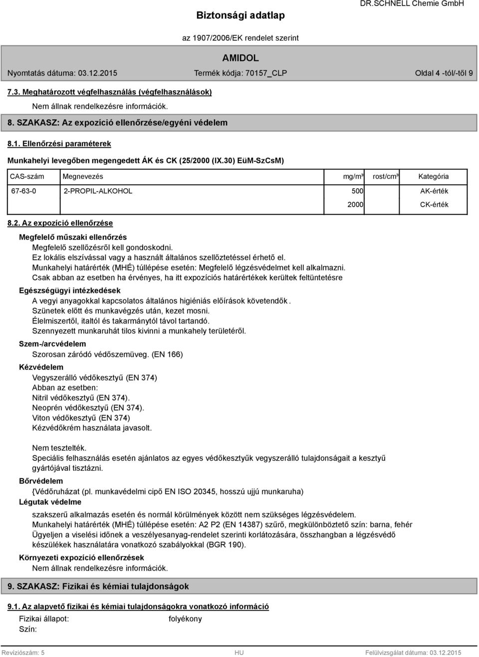 Ez lokális elszívással vagy a használt általános szellőztetéssel érhető el. Munkahelyi határérték (MHÉ) túllépése esetén: Megfelelő légzésvédelmet kell alkalmazni.