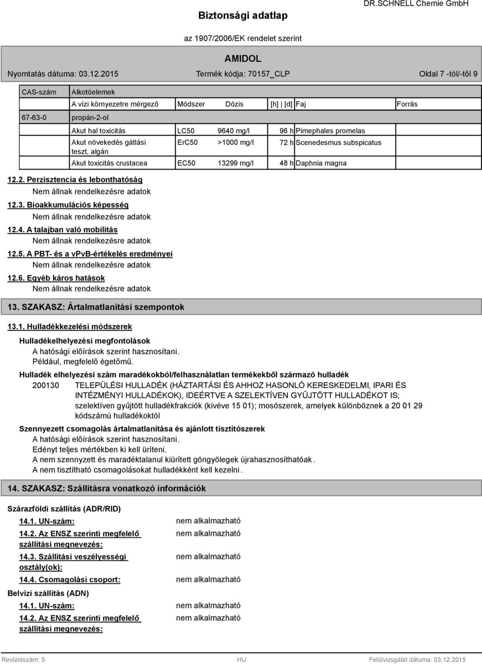 4. A talajban való mobilitás 12.5. A PBT- és a vpvb-értékelés eredményei 12.6. Egyéb káros hatások 13. SZAKASZ: Ártalmatlanítási szempontok 13.1. Hulladékkezelési módszerek Hulladékelhelyezési megfontolások A hatósági előírások szerint hasznosítani.