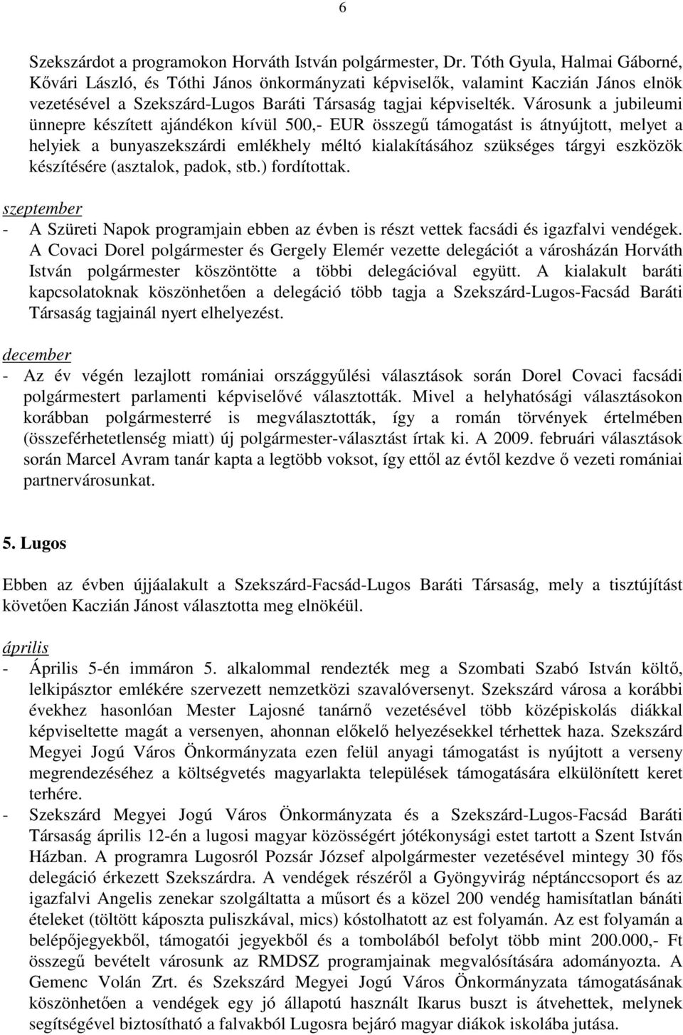 Városunk a jubileumi ünnepre készített ajándékon kívül 500,- EUR összegő támogatást is átnyújtott, melyet a helyiek a bunyaszekszárdi emlékhely méltó kialakításához szükséges tárgyi eszközök