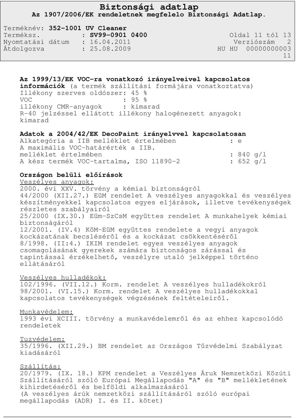 illékony CMR-anyagok : kimarad R-40 jelzéssel ellátott illékony halogénezett anyagok: kimarad Adatok a 2004/42/EK DecoPaint irányelvvel kapcsolatosan Alkategória a IIB melléklet értelmében : e A